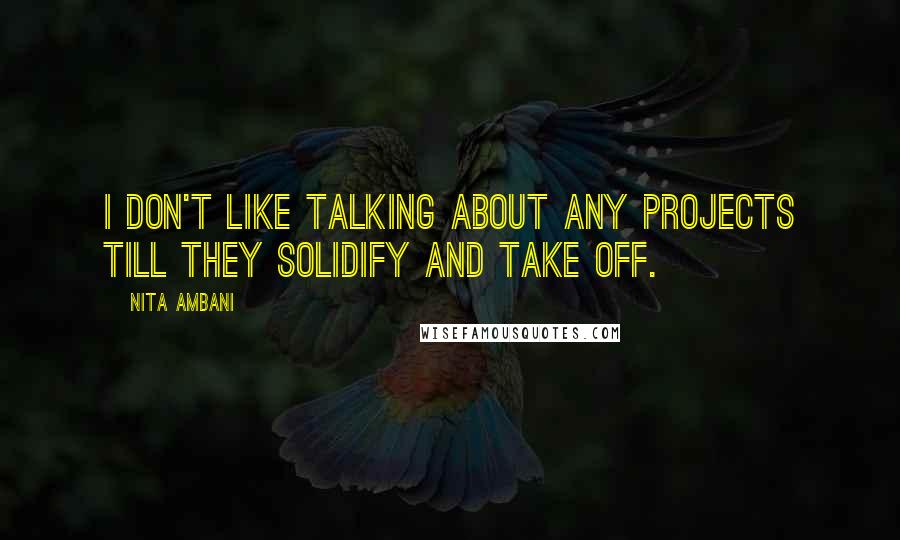 Nita Ambani Quotes: I don't like talking about any projects till they solidify and take off.