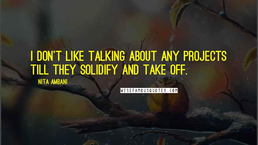 Nita Ambani Quotes: I don't like talking about any projects till they solidify and take off.