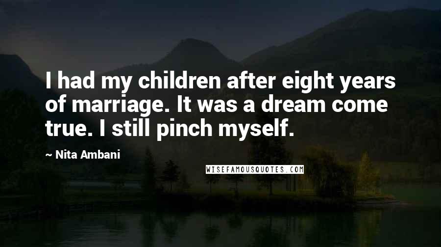 Nita Ambani Quotes: I had my children after eight years of marriage. It was a dream come true. I still pinch myself.