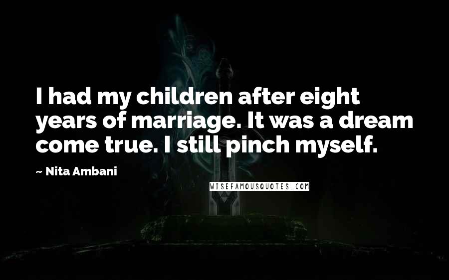 Nita Ambani Quotes: I had my children after eight years of marriage. It was a dream come true. I still pinch myself.