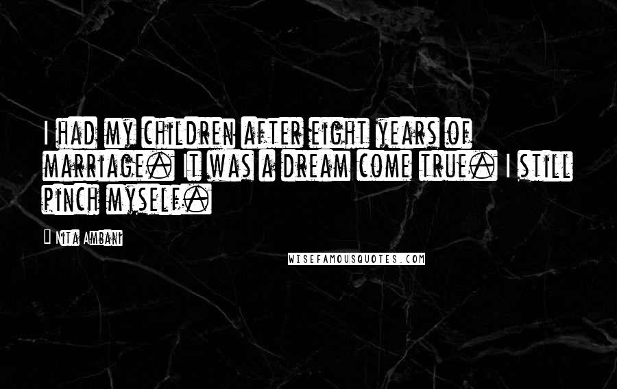 Nita Ambani Quotes: I had my children after eight years of marriage. It was a dream come true. I still pinch myself.