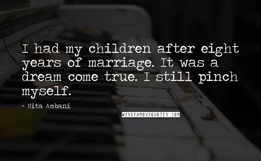 Nita Ambani Quotes: I had my children after eight years of marriage. It was a dream come true. I still pinch myself.