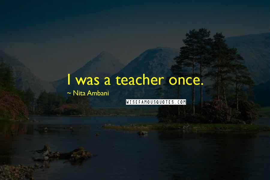 Nita Ambani Quotes: I was a teacher once.