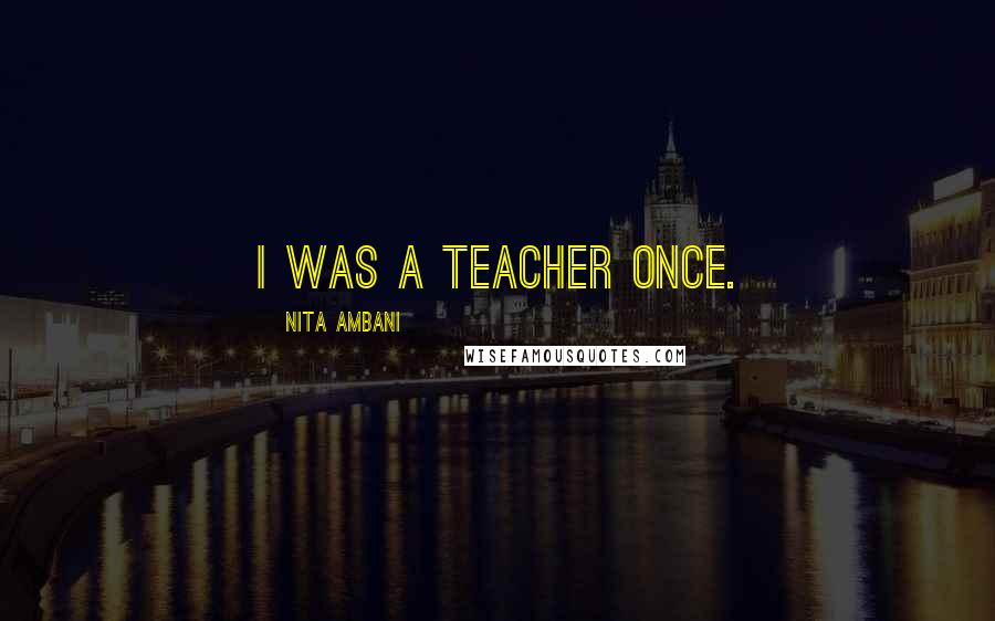 Nita Ambani Quotes: I was a teacher once.