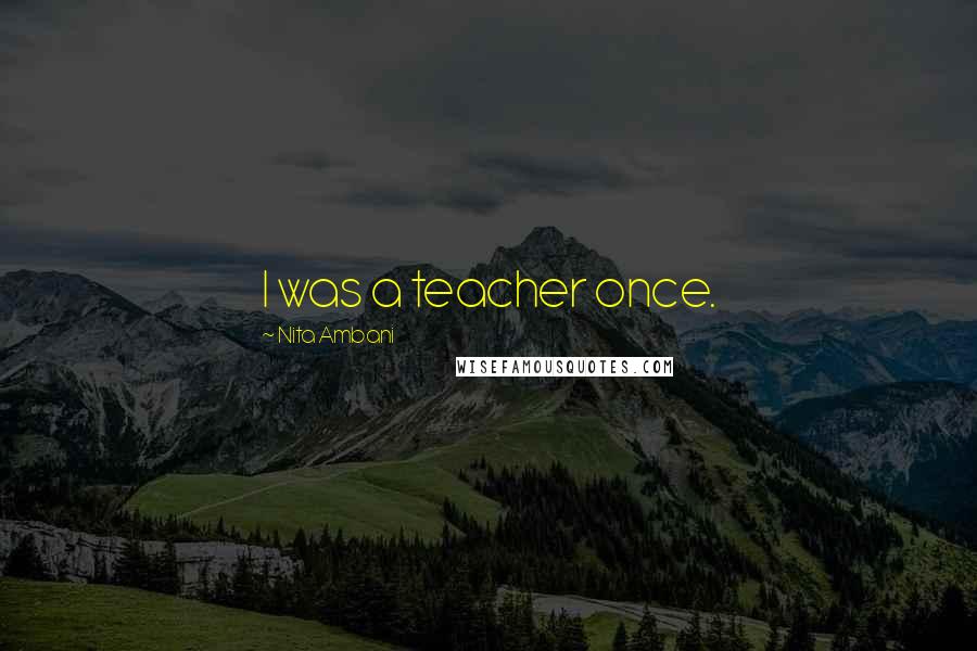 Nita Ambani Quotes: I was a teacher once.