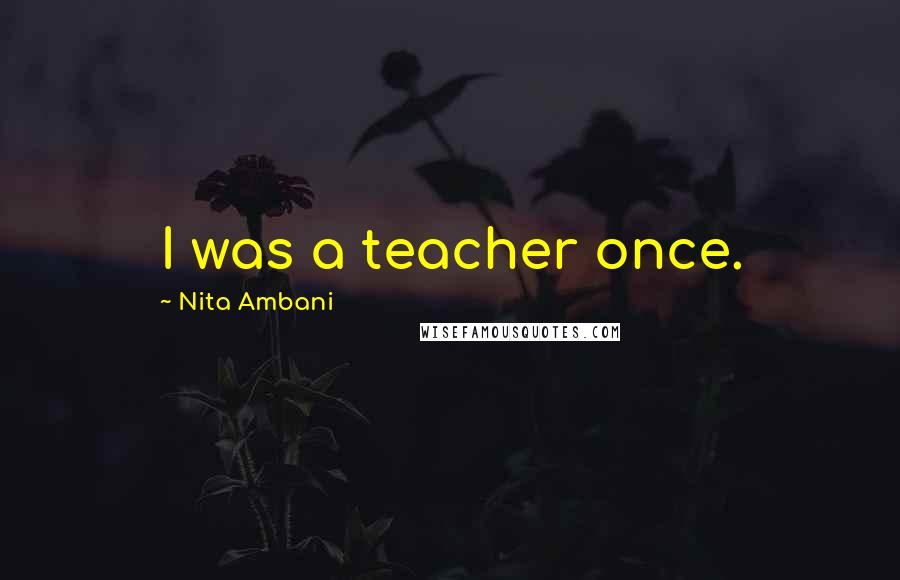 Nita Ambani Quotes: I was a teacher once.