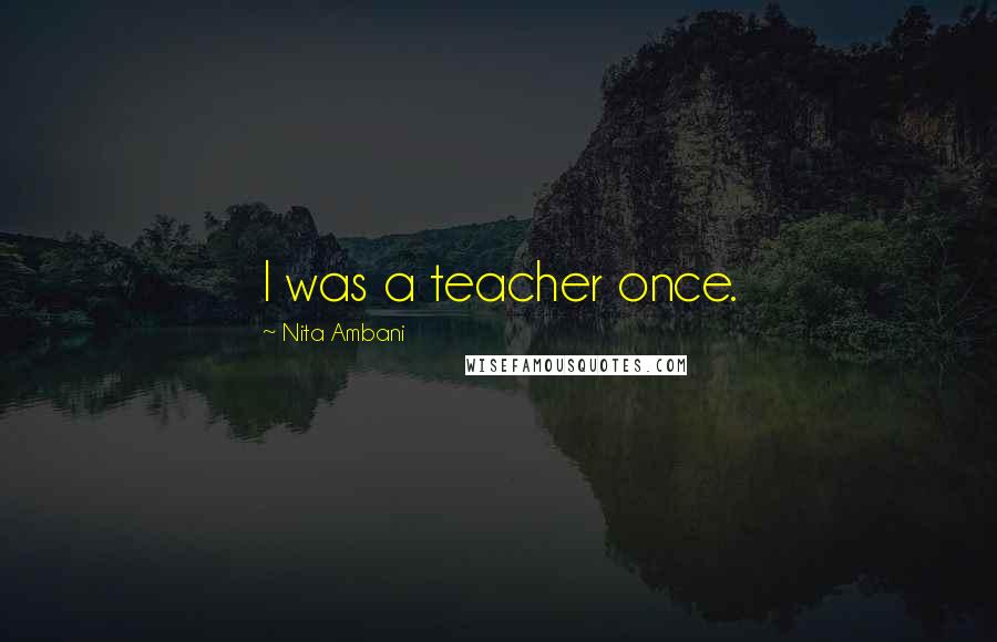 Nita Ambani Quotes: I was a teacher once.