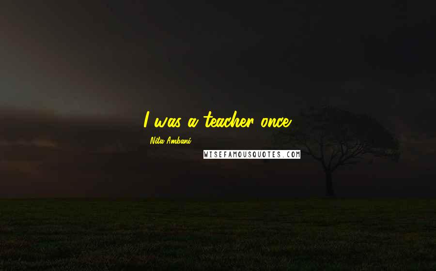 Nita Ambani Quotes: I was a teacher once.