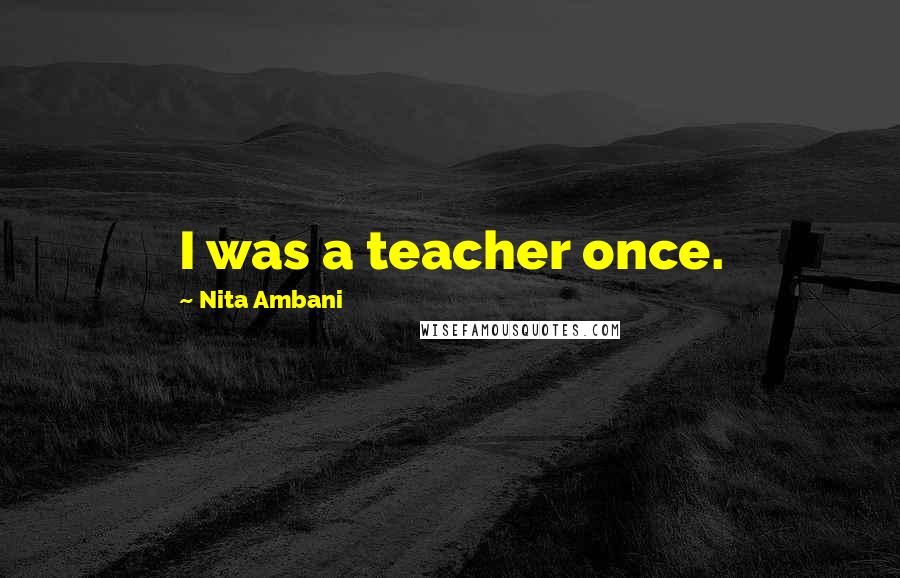 Nita Ambani Quotes: I was a teacher once.