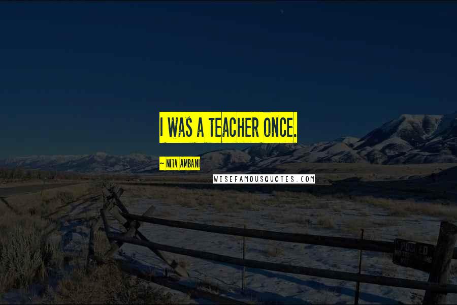 Nita Ambani Quotes: I was a teacher once.