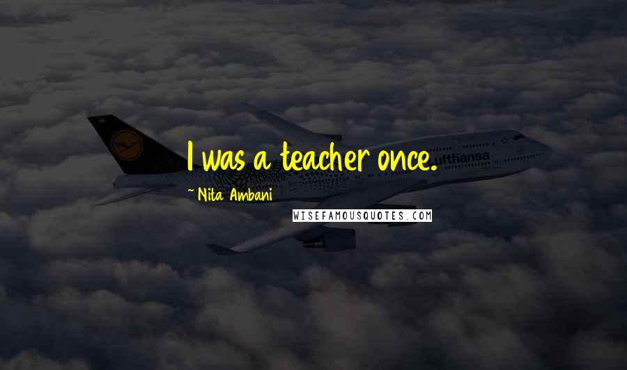 Nita Ambani Quotes: I was a teacher once.