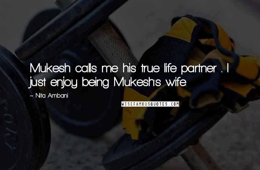 Nita Ambani Quotes: Mukesh calls me his true life partner ... I just enjoy being Mukesh's wife.