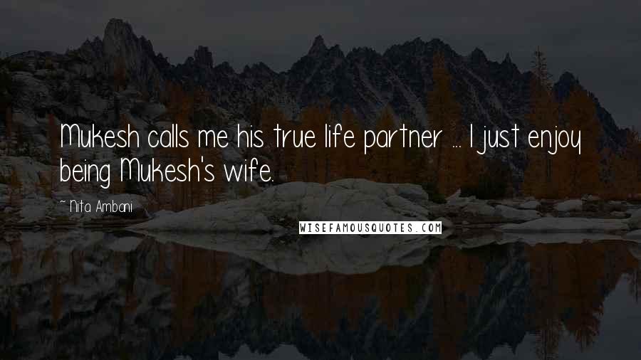 Nita Ambani Quotes: Mukesh calls me his true life partner ... I just enjoy being Mukesh's wife.