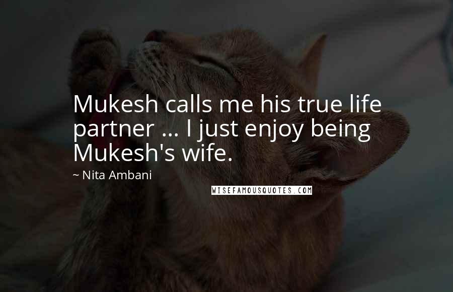 Nita Ambani Quotes: Mukesh calls me his true life partner ... I just enjoy being Mukesh's wife.