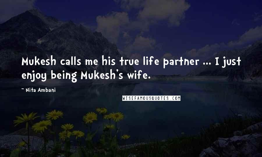 Nita Ambani Quotes: Mukesh calls me his true life partner ... I just enjoy being Mukesh's wife.