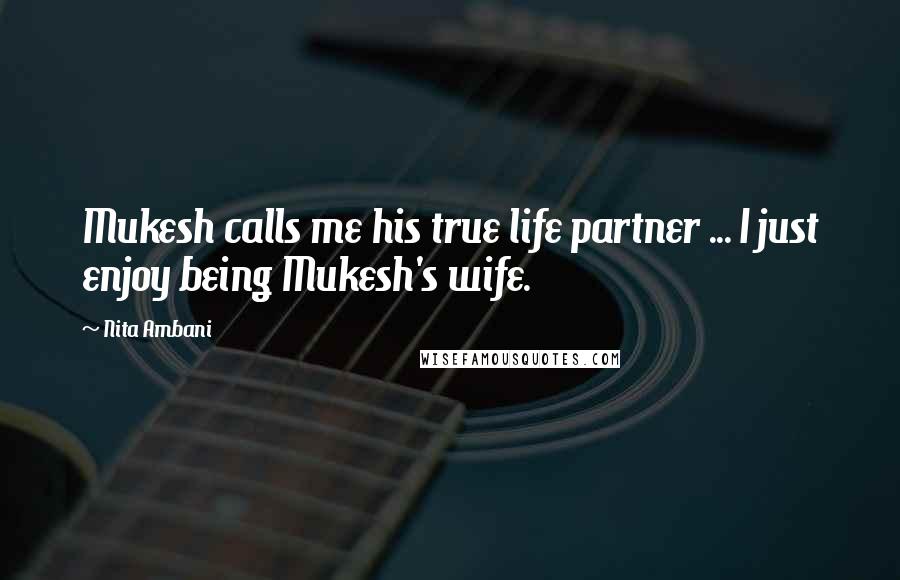 Nita Ambani Quotes: Mukesh calls me his true life partner ... I just enjoy being Mukesh's wife.