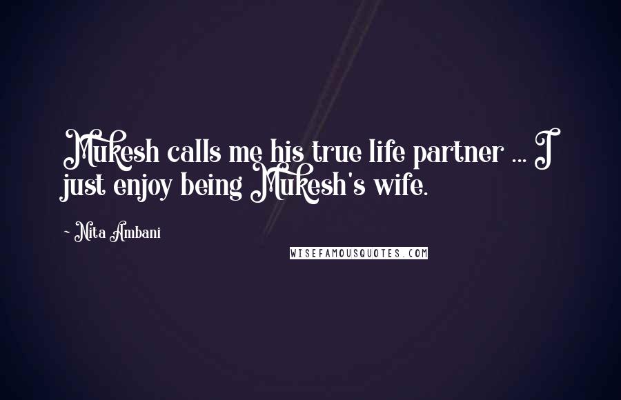 Nita Ambani Quotes: Mukesh calls me his true life partner ... I just enjoy being Mukesh's wife.