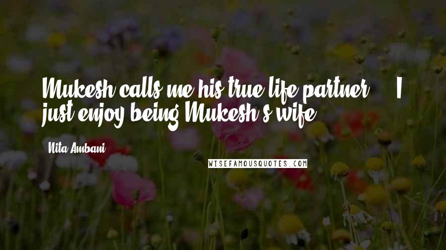 Nita Ambani Quotes: Mukesh calls me his true life partner ... I just enjoy being Mukesh's wife.