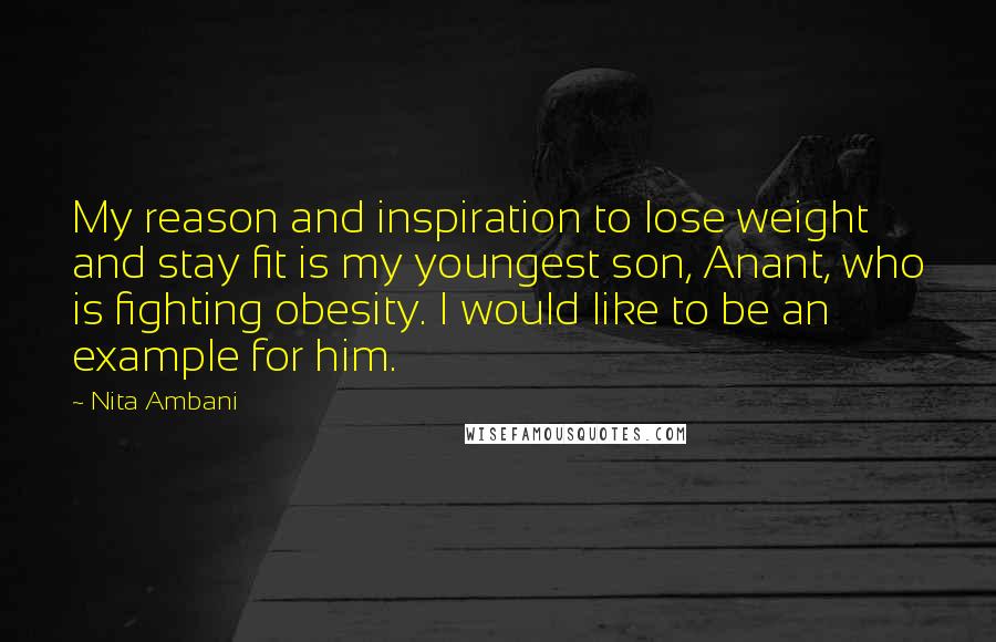 Nita Ambani Quotes: My reason and inspiration to lose weight and stay fit is my youngest son, Anant, who is fighting obesity. I would like to be an example for him.