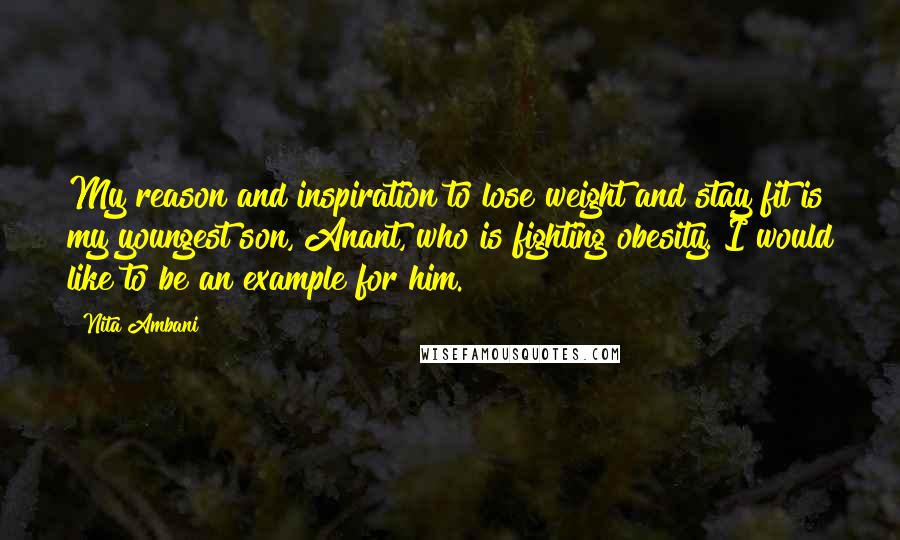 Nita Ambani Quotes: My reason and inspiration to lose weight and stay fit is my youngest son, Anant, who is fighting obesity. I would like to be an example for him.