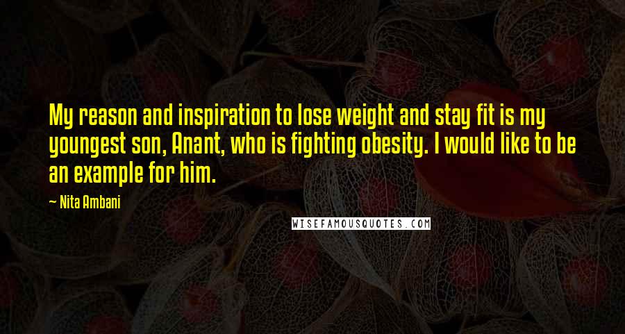 Nita Ambani Quotes: My reason and inspiration to lose weight and stay fit is my youngest son, Anant, who is fighting obesity. I would like to be an example for him.