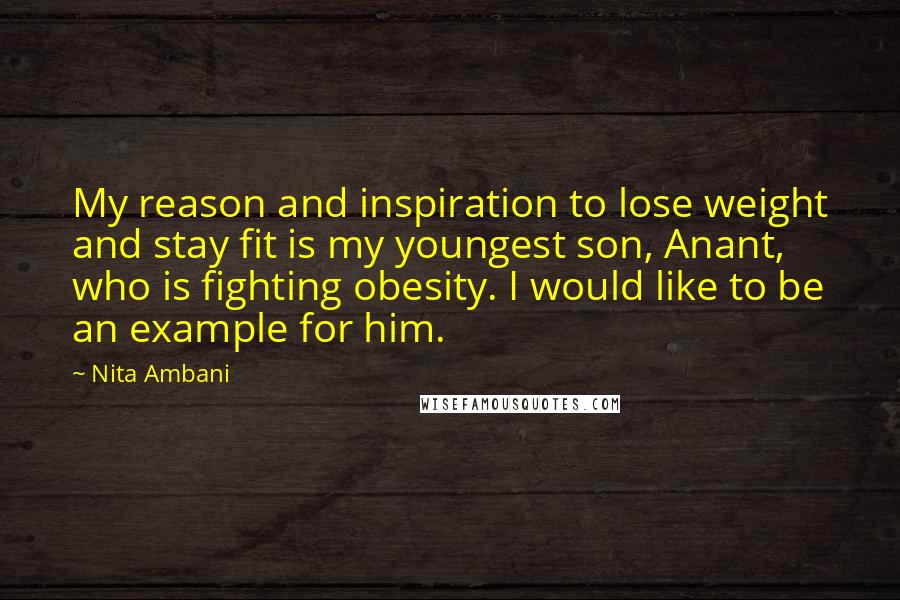 Nita Ambani Quotes: My reason and inspiration to lose weight and stay fit is my youngest son, Anant, who is fighting obesity. I would like to be an example for him.