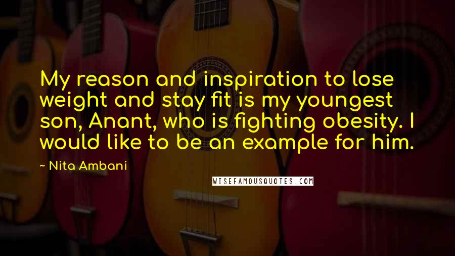 Nita Ambani Quotes: My reason and inspiration to lose weight and stay fit is my youngest son, Anant, who is fighting obesity. I would like to be an example for him.
