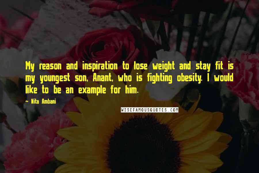 Nita Ambani Quotes: My reason and inspiration to lose weight and stay fit is my youngest son, Anant, who is fighting obesity. I would like to be an example for him.