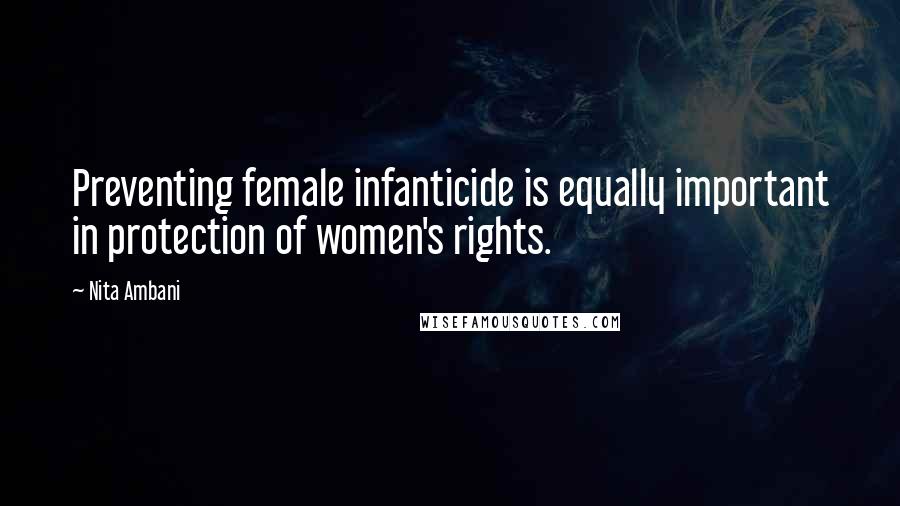 Nita Ambani Quotes: Preventing female infanticide is equally important in protection of women's rights.
