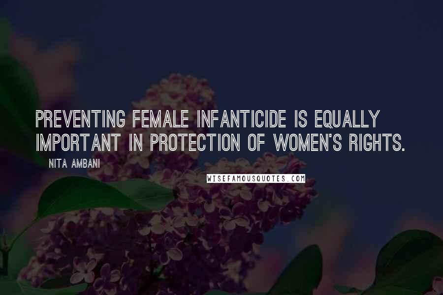 Nita Ambani Quotes: Preventing female infanticide is equally important in protection of women's rights.