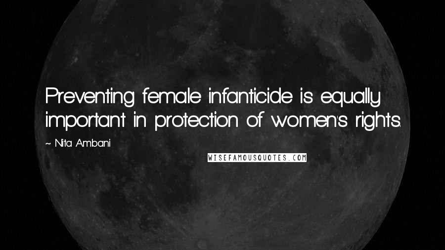 Nita Ambani Quotes: Preventing female infanticide is equally important in protection of women's rights.