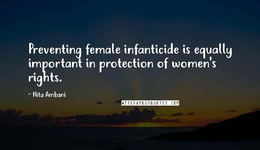 Nita Ambani Quotes: Preventing female infanticide is equally important in protection of women's rights.