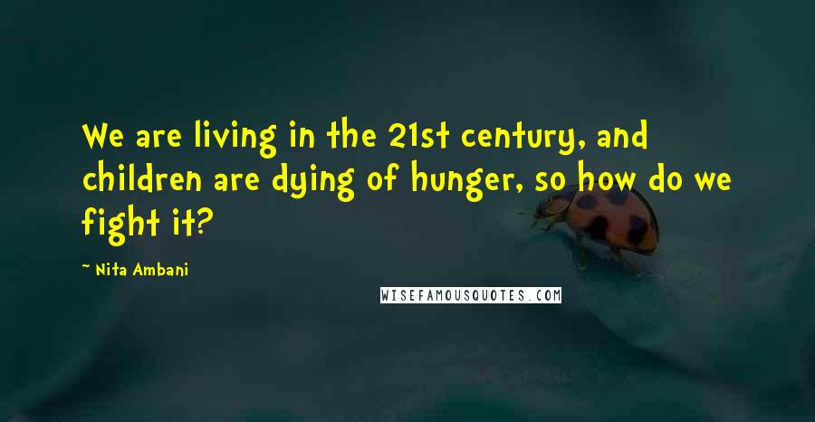 Nita Ambani Quotes: We are living in the 21st century, and children are dying of hunger, so how do we fight it?