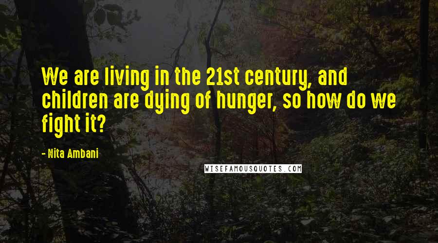 Nita Ambani Quotes: We are living in the 21st century, and children are dying of hunger, so how do we fight it?
