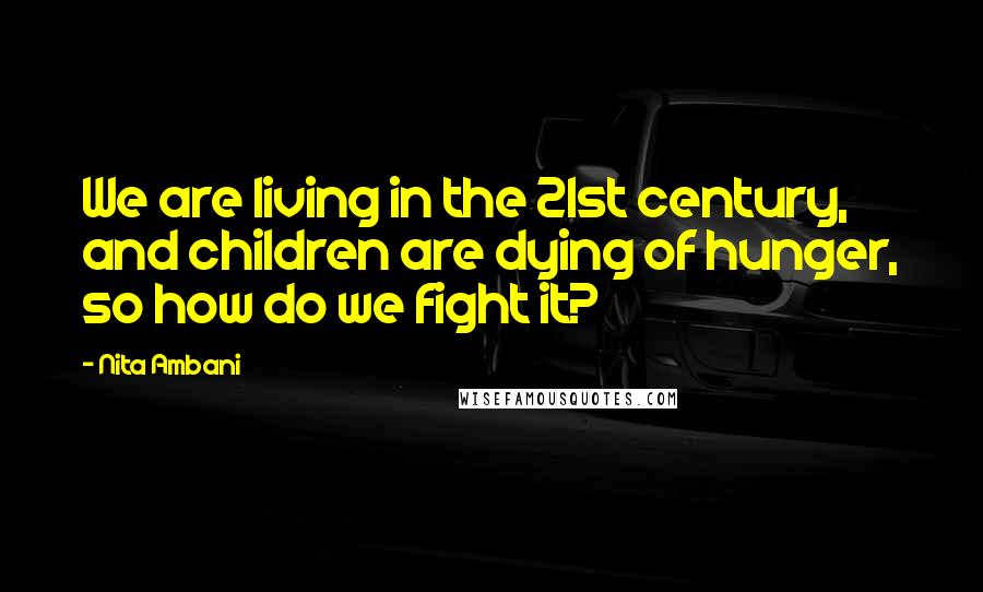 Nita Ambani Quotes: We are living in the 21st century, and children are dying of hunger, so how do we fight it?