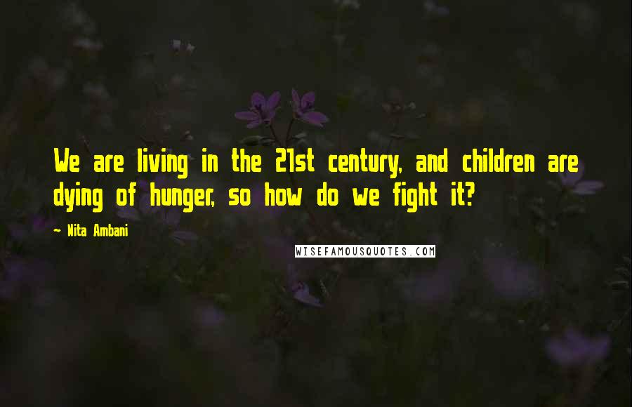 Nita Ambani Quotes: We are living in the 21st century, and children are dying of hunger, so how do we fight it?