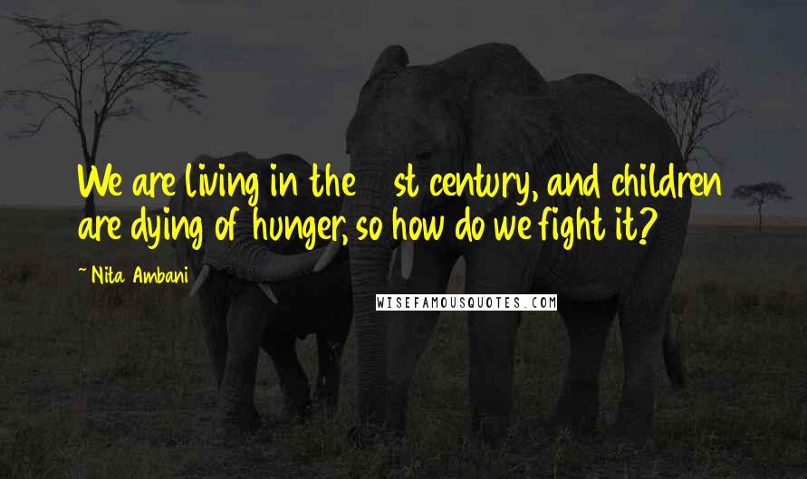 Nita Ambani Quotes: We are living in the 21st century, and children are dying of hunger, so how do we fight it?