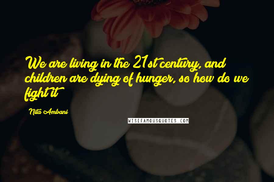 Nita Ambani Quotes: We are living in the 21st century, and children are dying of hunger, so how do we fight it?