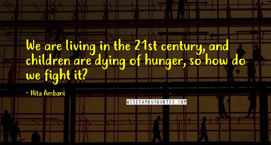 Nita Ambani Quotes: We are living in the 21st century, and children are dying of hunger, so how do we fight it?