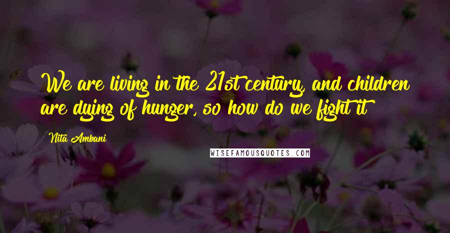 Nita Ambani Quotes: We are living in the 21st century, and children are dying of hunger, so how do we fight it?