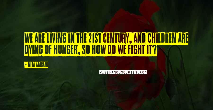 Nita Ambani Quotes: We are living in the 21st century, and children are dying of hunger, so how do we fight it?
