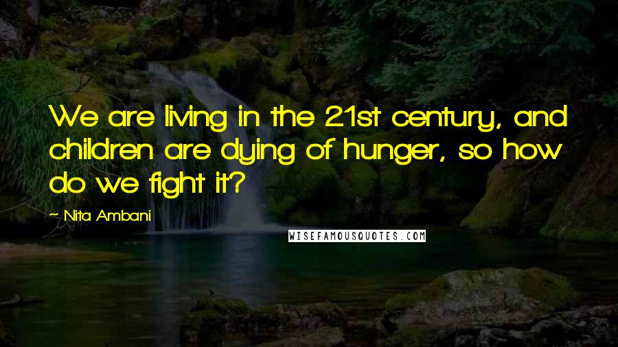 Nita Ambani Quotes: We are living in the 21st century, and children are dying of hunger, so how do we fight it?