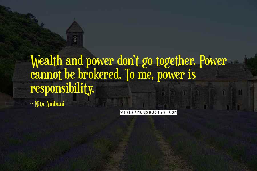 Nita Ambani Quotes: Wealth and power don't go together. Power cannot be brokered. To me, power is responsibility.