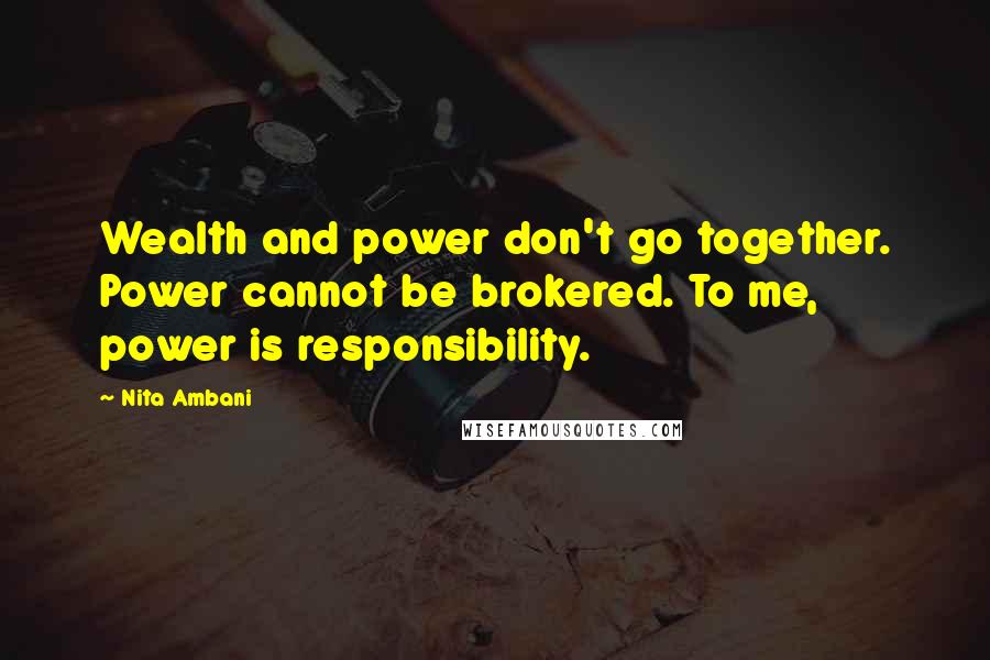 Nita Ambani Quotes: Wealth and power don't go together. Power cannot be brokered. To me, power is responsibility.