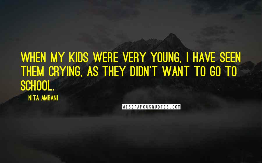 Nita Ambani Quotes: When my kids were very young, I have seen them crying, as they didn't want to go to school.
