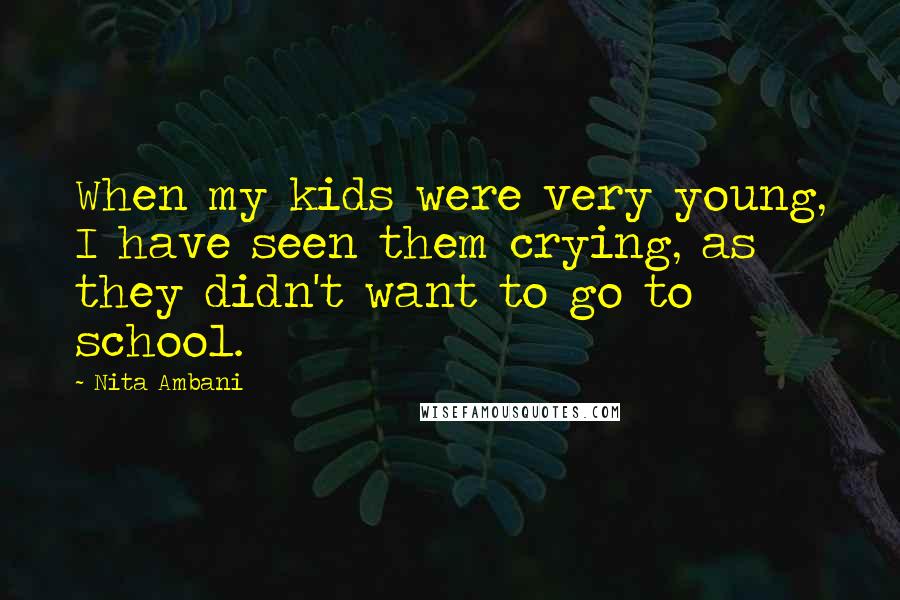 Nita Ambani Quotes: When my kids were very young, I have seen them crying, as they didn't want to go to school.