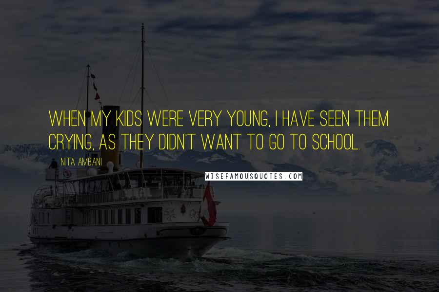 Nita Ambani Quotes: When my kids were very young, I have seen them crying, as they didn't want to go to school.