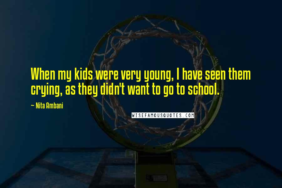 Nita Ambani Quotes: When my kids were very young, I have seen them crying, as they didn't want to go to school.