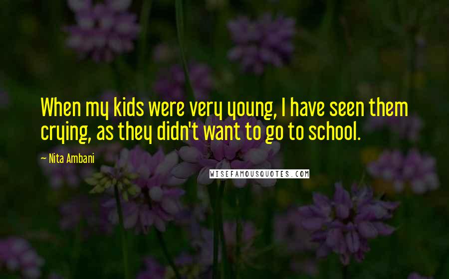 Nita Ambani Quotes: When my kids were very young, I have seen them crying, as they didn't want to go to school.