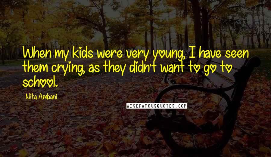 Nita Ambani Quotes: When my kids were very young, I have seen them crying, as they didn't want to go to school.